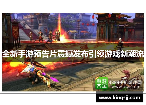 全新手游预告片震撼发布引领游戏新潮流