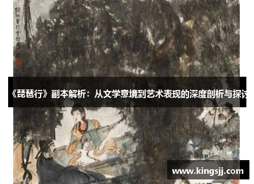 《琵琶行》副本解析：从文学意境到艺术表现的深度剖析与探讨