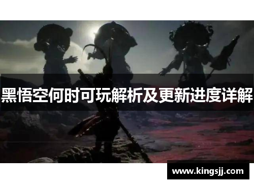 黑悟空何时可玩解析及更新进度详解
