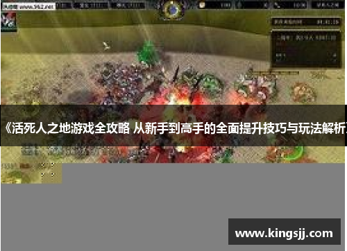《活死人之地游戏全攻略 从新手到高手的全面提升技巧与玩法解析》