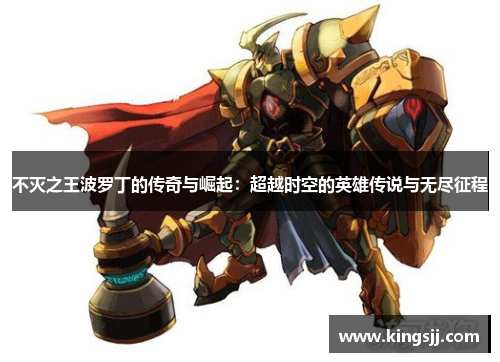 不灭之王波罗丁的传奇与崛起：超越时空的英雄传说与无尽征程